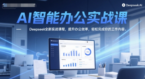 AI智能办公实战课，Deepseek全新实战课程，提升办公效率，轻松完成你的工作内容-Zv头条