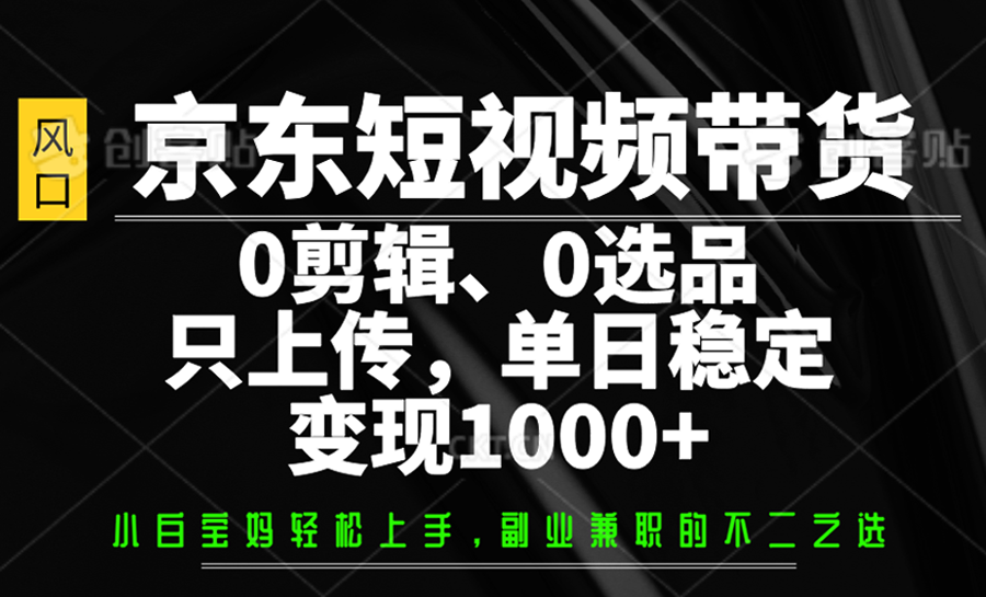 京东短视频带货，0剪辑，0选品，只上传，单日稳定变现1000+-Zv头条