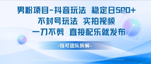男粉项目抖音玩法稳定日收5张实拍视频一刀不剪直接配乐就发布不封号玩法-Zv头条