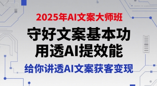 2025年AI文案大师班，守好文案基本功，用透AI提效能，给你讲透AI文案获客变现-Zv头条