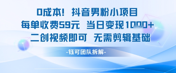 0成本，抖音男粉小项目 每单收费59元当日变现1k+ 二创视频即可无需剪辑基础-Zv头条