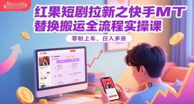 红果短剧拉新之快手MT替换搬运全流程实操课，零粉上车，日入多张-Zv头条