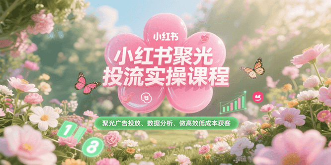 小红书聚光投流实操课程，聚光广告投放、数据分析、做高效低成本获客-Zv头条