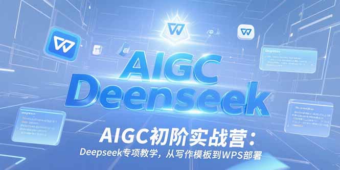 AIGC初阶实战营：Deepseek专项教学，从写作模板到WPS部署-Zv头条