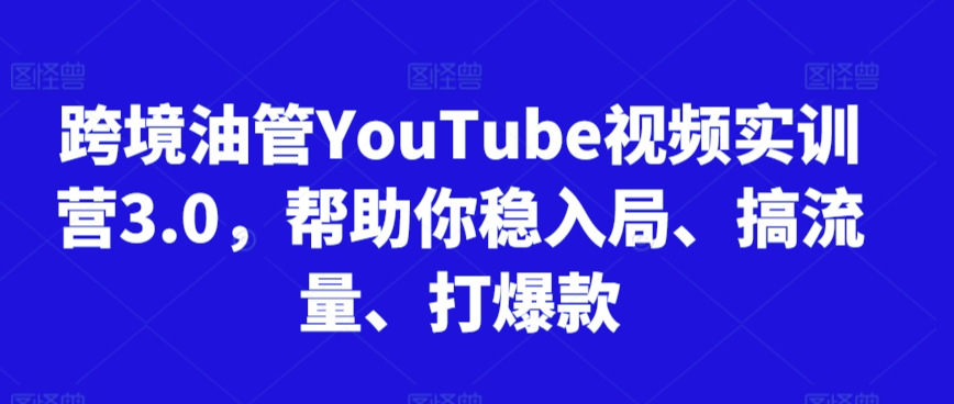 跨境油管YouTube视频实训营3.0，帮助你稳入局、搞流量、打爆款(更新2025)-Zv头条