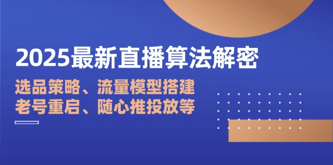 2025最新直播算法解密：选品策略、流量模型搭建、老号重启、随心推投放等-Zv头条