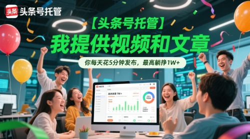 【头条号托管 】我提供视频和文章，你每天花5分钟发布，最高躺挣1W+【揭秘】-Zv头条