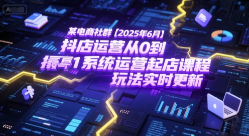 某电商社群【2025年6月】抖店运营从0到1系统运营起店课程,抖店最新玩法实时更新-Zv头条