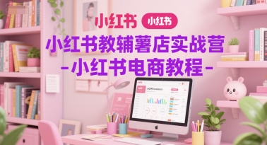 小红书教辅薯店实战营-小红书电商教程-Zv头条