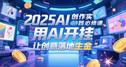 2025AI创作实践必修课，用AI开挂，让创意落地生金-Zv头条