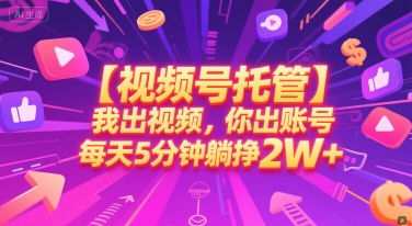 【视频号托管 】我出视频，你出账号，每天5分钟发布，最高躺挣2W+【揭秘】-Zv头条