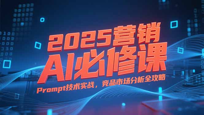 2025营销AI必修课，业务拆解逻辑，Prompt技术实战，竞品市场分析全攻略-Zv头条
