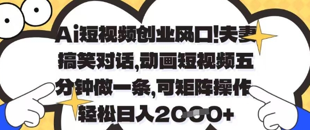 Ai短视频创业风口，夫妻搞笑对话，动画短视频五分钟做一条，可矩阵操作，轻松日入1k+【揭秘】-Zv头条