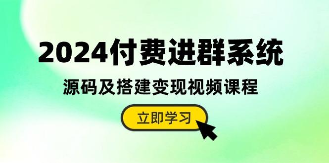 2024付费进群系统，源码及搭建变现视频课程(教程+源码-Zv头条