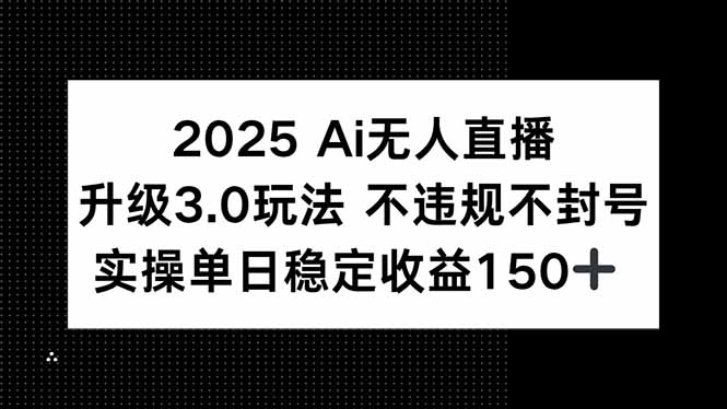 2025 AI无人直播升级3.0玩法，不违规 不封号，单日稳定收益150+-Zv头条