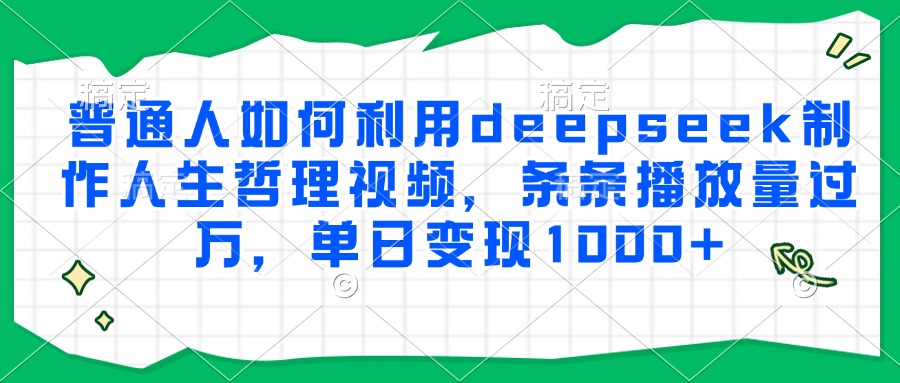 普通人如何利用deepseek制作人生哲理视频，条条播放量过万，单日变现1000+-Zv头条