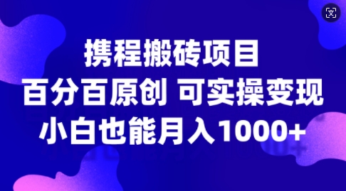携程搬砖项目，百分百原创，可实操变现，新手小白月入1k+【揭秘】-Zv头条