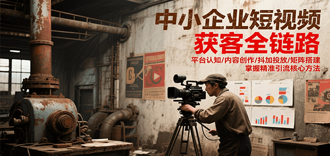 中小企业短视频获客全链路，平台认知/内容创作/抖加投放/矩阵搭建，精准引流核心方法-Zv头条