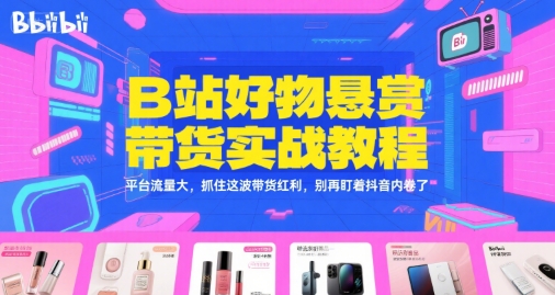 B站好物悬赏带货实战教程，平台流量大，抓住这波带货红利，别再盯着抖音内卷了-Zv头条