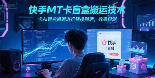 快手MT卡盲盒搬运技术，卡AI盲盒通道进行替换搬运，效果自测-Zv头条