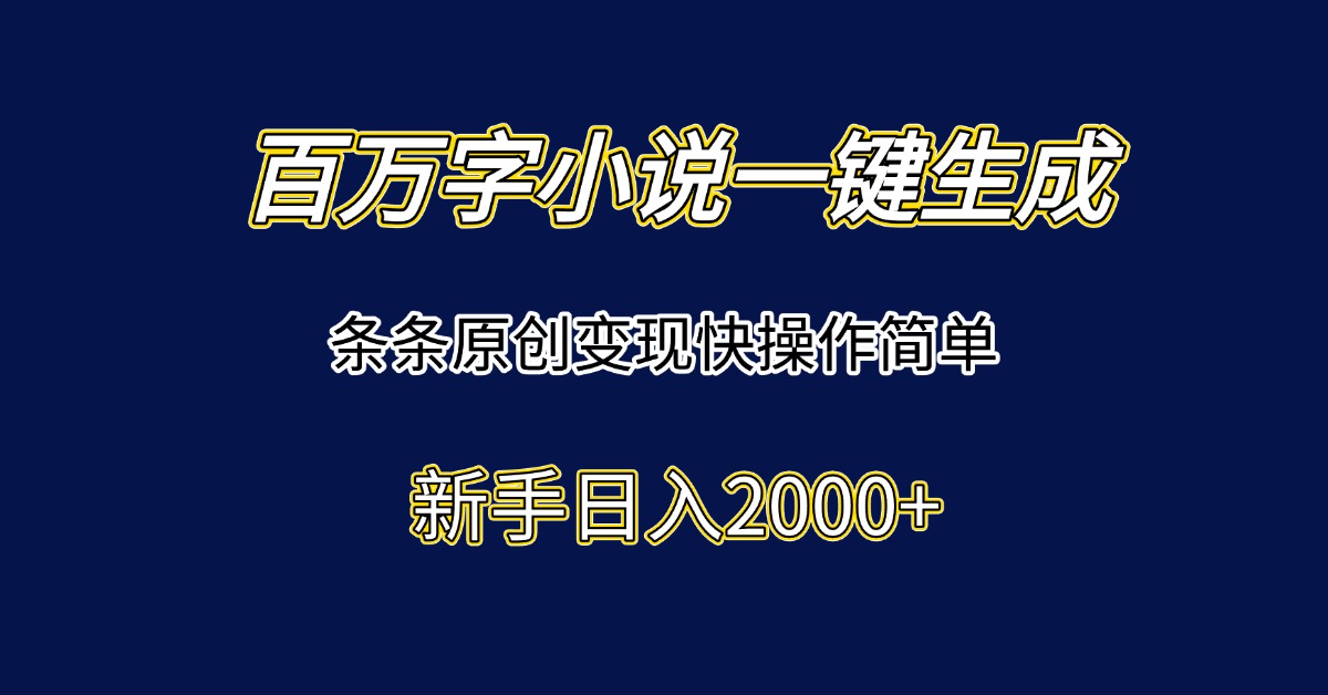 百万字小说一键生成，条条原创变现快操作简单新手日入2000+-Zv头条