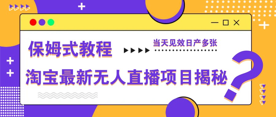 淘宝最新无人直播项目揭秘，保姆式教程，当天见效日产多张-Zv头条