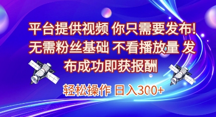 平台提供视频，你只需要发布， 无需粉丝基础，不看播放量，发布成功即获报酬，日入3张【揭秘】-Zv头条