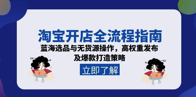 淘宝开店全流程指南，蓝海选品与无货源操作，高权重发布及爆款打造策略-Zv头条