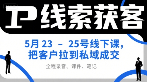 IP线索获客5月23-25号线下课，把客户拉到私域成交(录音+课件+笔记)-Zv头条