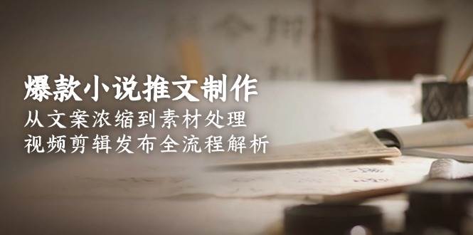 爆款小说推文制作，从文案浓缩到素材处理，视频剪辑发布全流程解析-Zv头条