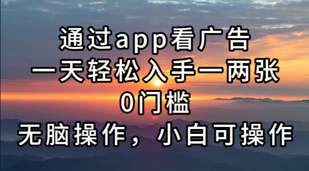 通过app看广告，一天轻松入手一两张0门槛，无脑操作，小白可操作-Zv头条