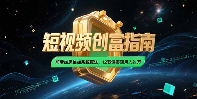 2025短视频创富指南，前后端思维加系统算法，12节课实现月入过万-Zv头条