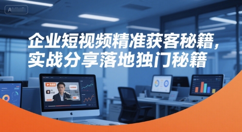 企业短视频精准获客秘籍，实战分享落地独门秘籍-Zv头条