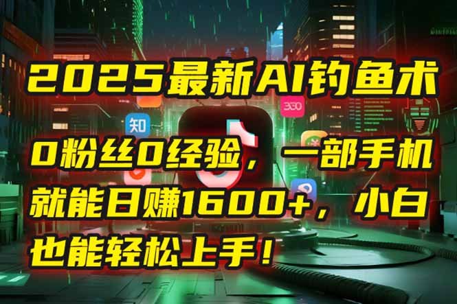 2025最新AI钓鱼术：0粉丝0经验，一部手机就能开启自动赚钱模式！-Zv头条