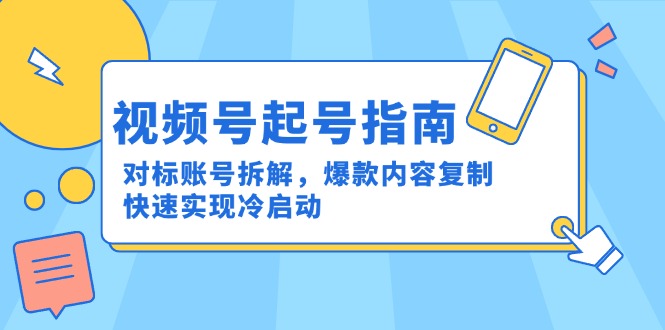 视频号起号指南：对标账号拆解，爆款内容复制，快速实现冷启动-Zv头条