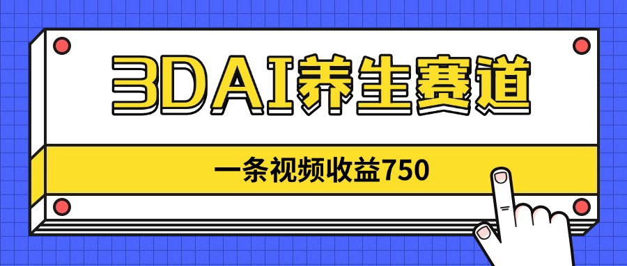 3DAI养生赛道，一条视频赚了750，新蓝海，目前做的人不多！-Zv头条