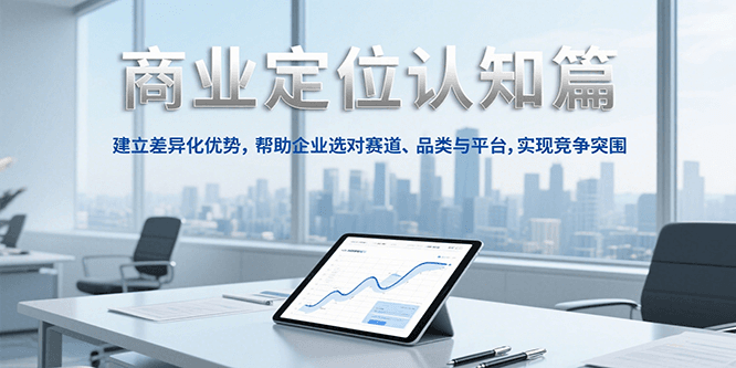 商业定位认知，建立差异化优势，帮助企业选对赛道、品类与平台，实现竞争突围-Zv头条