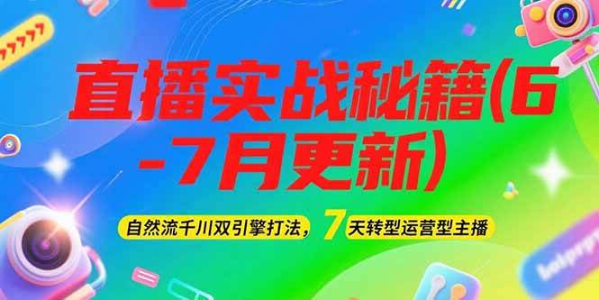 2025直播实战秘籍(6-7月更新)：自然流千川双引擎打法，7天转型运营型主播-Zv头条
