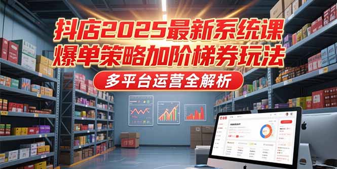 抖店2025最新系统课，爆单策略加阶梯券玩法，多平台运营全解析-Zv头条