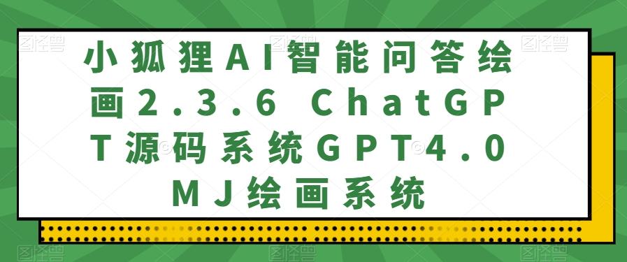 小狐狸AI智能问答绘画2.3.6 ChatGPT源码系统GPT4.0MJ绘画系统-Zv头条