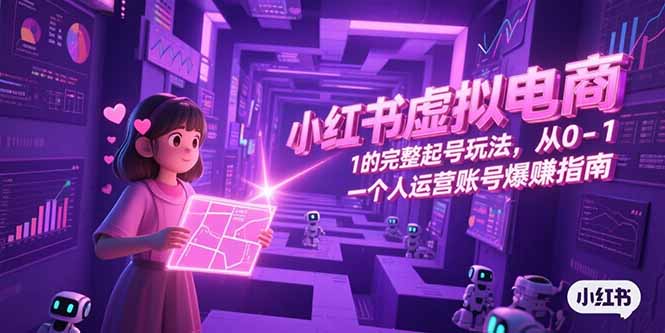 小红书虚拟电商，从0-1的完整起号玩法，一个人运营账号爆赚指南-Zv头条