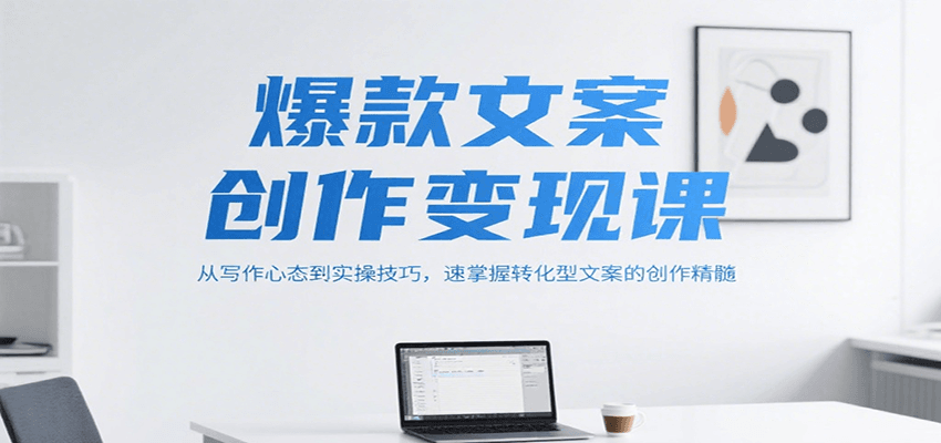 爆款文案创作变现课，从写作心态到实操技巧，速掌握转化型文案的创作精髓-Zv头条