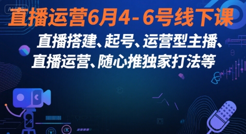 直播运营6月4-6号线下课，‬直播搭建、起号、运营型主播、直播运‬营、随心推独家打法等-Zv头条
