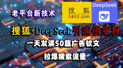 搜狐+DeepSeek引流创业粉，老平台新技术，一天发满50篇广告软文，拉爆搜索流量-Zv头条