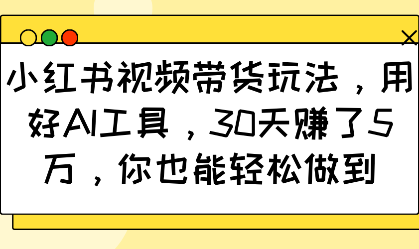 小红书视频带货玩法，用好AI工具，30天赚了5万，你也能轻松做到-Zv头条