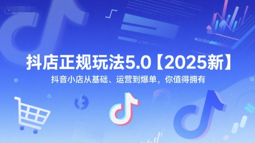 抖店正规玩法5.0【2025新】抖音小店从基础、运营到爆单，你值得拥有-Zv头条