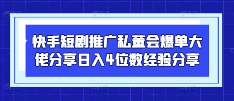 快手短剧推广私董会爆单大佬分享日入4位数经验分享-Zv头条