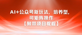 AI+公众号新玩法之培养型，可矩阵操作【附带项目教程】-Zv头条