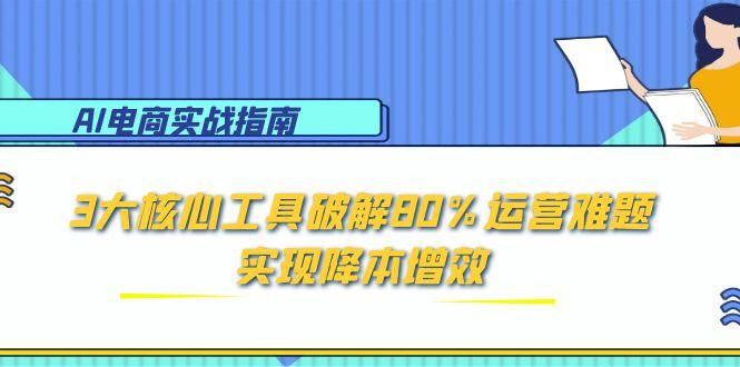 AI电商实战指南：3大核心工具破解80%运营难题，实现降本增效-Zv头条