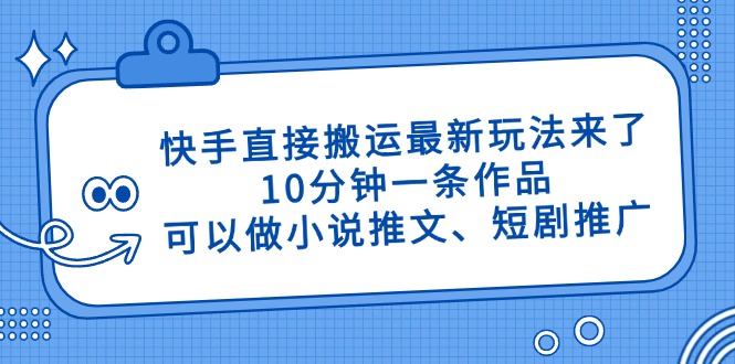 快手直接搬运最新玩法来了，10分钟一条作品，可以做小说推文、短剧推广...-Zv头条